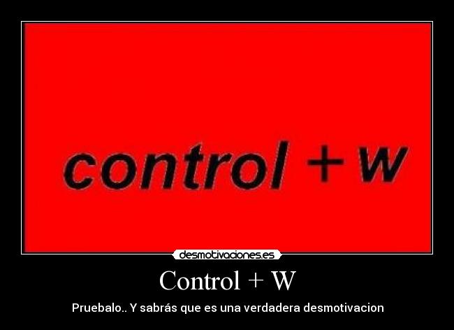 Control + W - Pruebalo.. Y sabrás que es una verdadera desmotivacion
