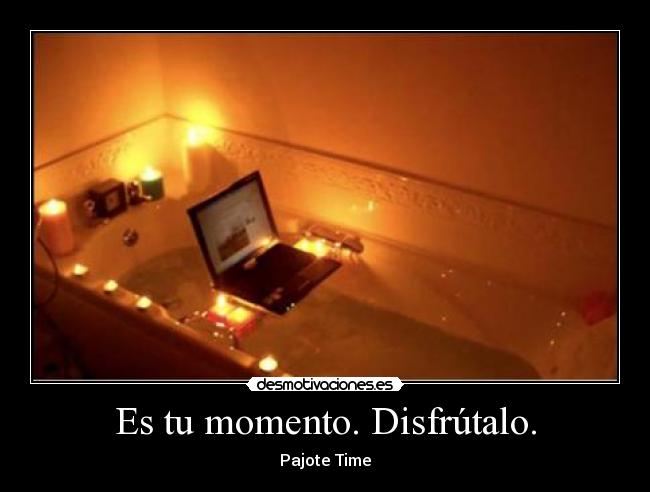 Es tu momento. Disfrútalo. - Pajote Time