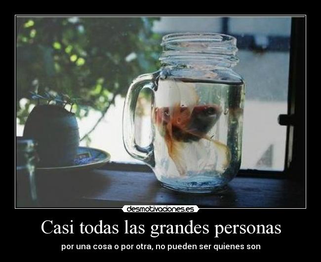 Casi todas las grandes personas - por una cosa o por otra, no pueden ser quienes son