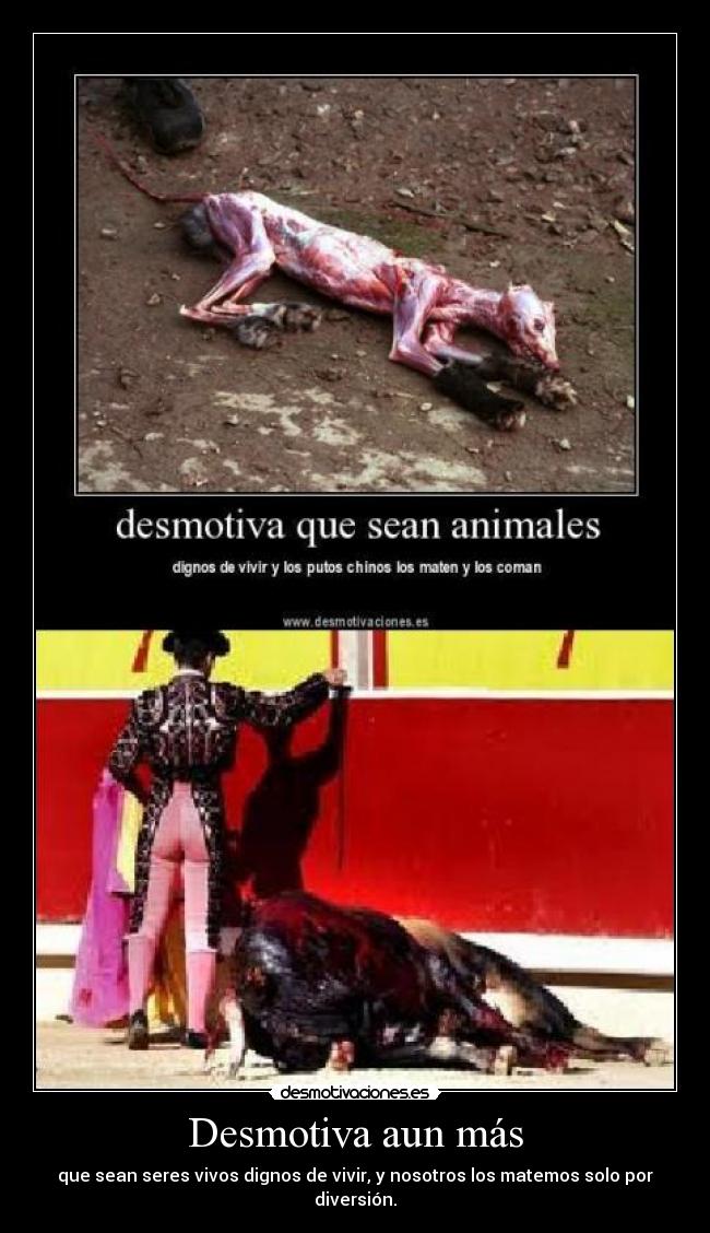 Desmotiva aun más - que sean seres vivos dignos de vivir, y nosotros los matemos solo por diversión.