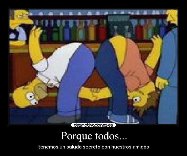 Porque todos... - tenemos un saludo secreto con nuestros amigos