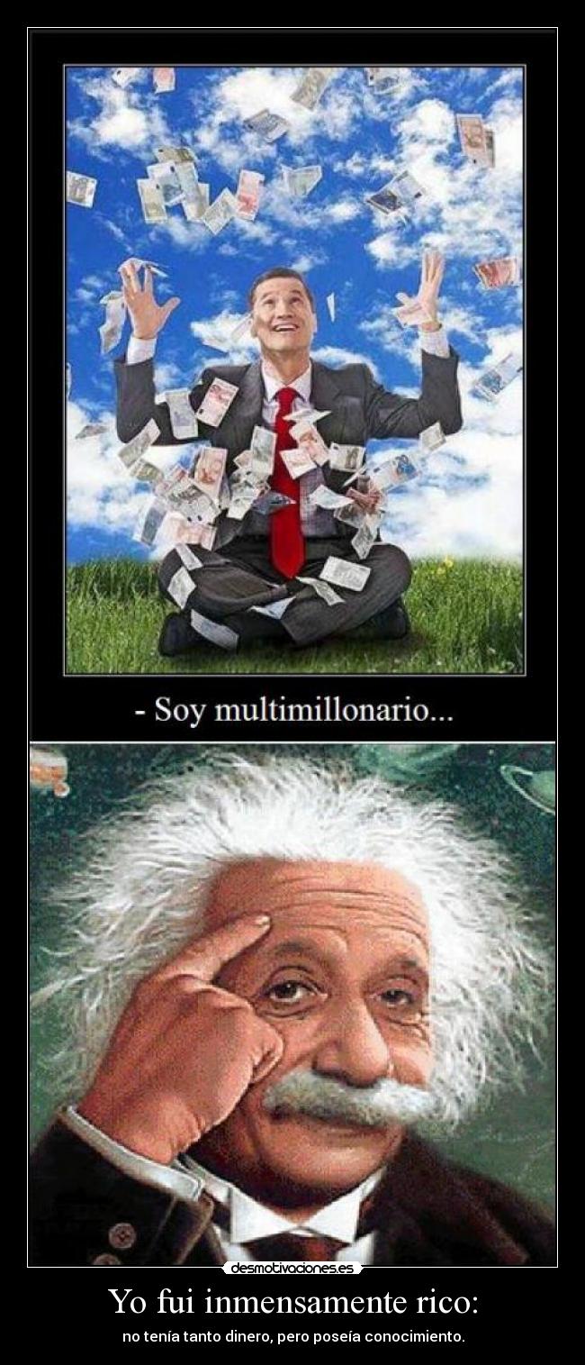Yo fui inmensamente rico: - no tenía tanto dinero, pero poseía conocimiento.
