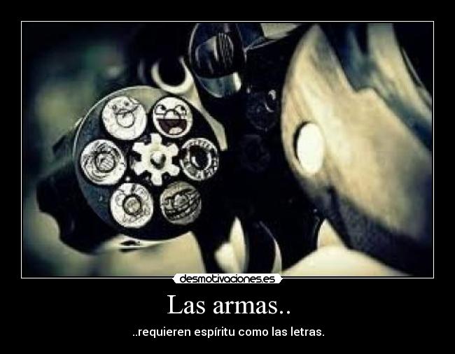 Las armas.. - ..requieren espíritu como las letras.