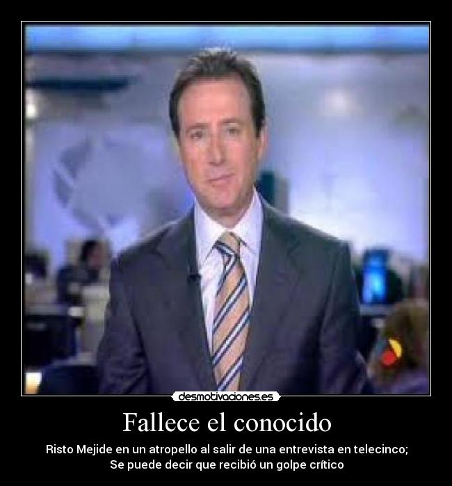 Fallece el conocido - Risto Mejide en un atropello al salir de una entrevista en telecinco;
Se puede decir que recibió un golpe crítico