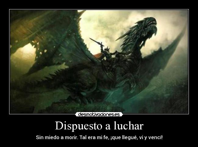 Dispuesto a luchar - Sin miedo a morir. Tal era mi fe, ¡que llegué, vi y vencí!