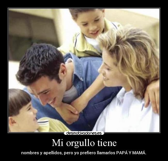 Mi orgullo tiene - nombres y apellidos, pero yo prefiero llamarlos PAPÁ Y MAMÁ. 
