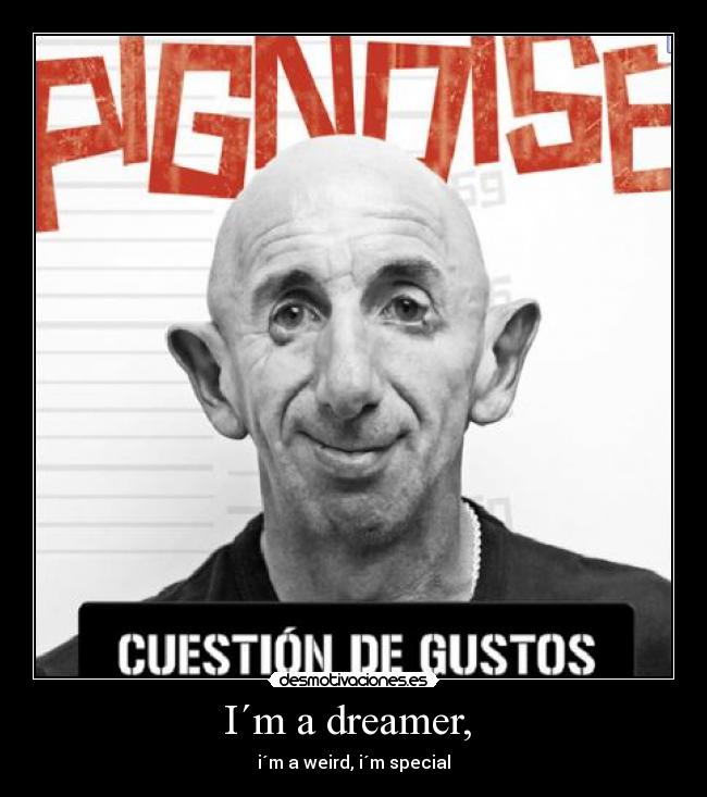 I´m a dreamer, - i´m a weird, i´m special