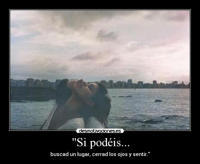 Si podéis... - buscad un lugar, cerrad los ojos y sentir.