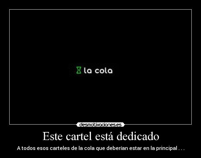 Este cartel está dedicado - A todos esos carteles de la cola que deberían estar en la principal . . .