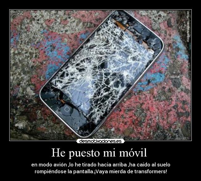 He puesto mi móvil  - en modo avión ,lo he tirado hacia arriba ,ha caido al suelo
rompiéndose la pantalla.¡Vaya mierda de transformers!