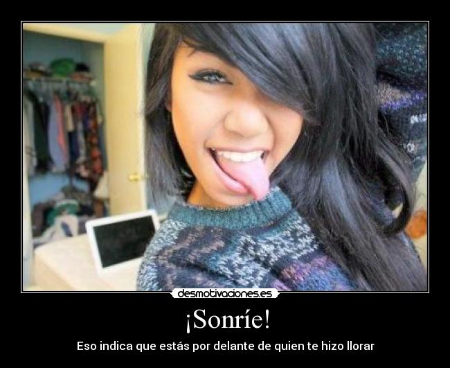 ¡Sonríe! - Eso indica que estás por delante de quien te hizo llorar