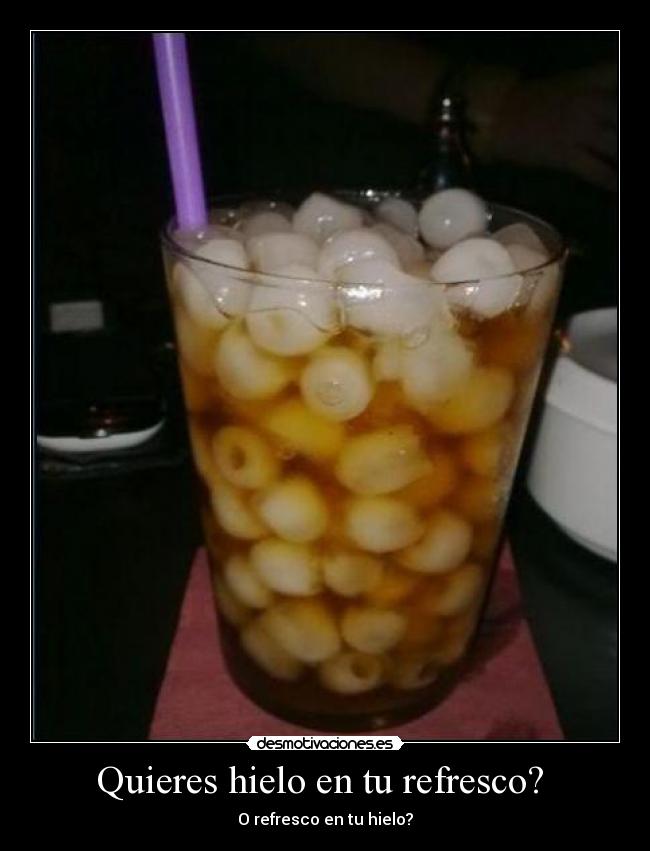Quieres hielo en tu refresco? -