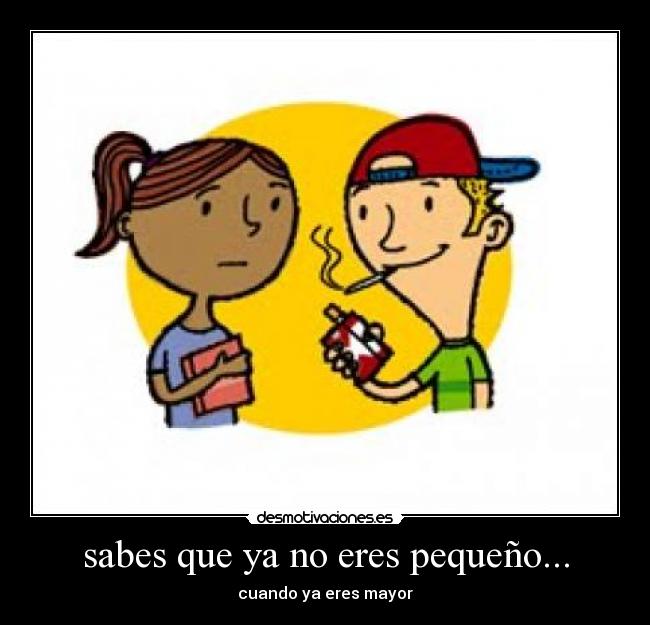 sabes que ya no eres pequeño... -