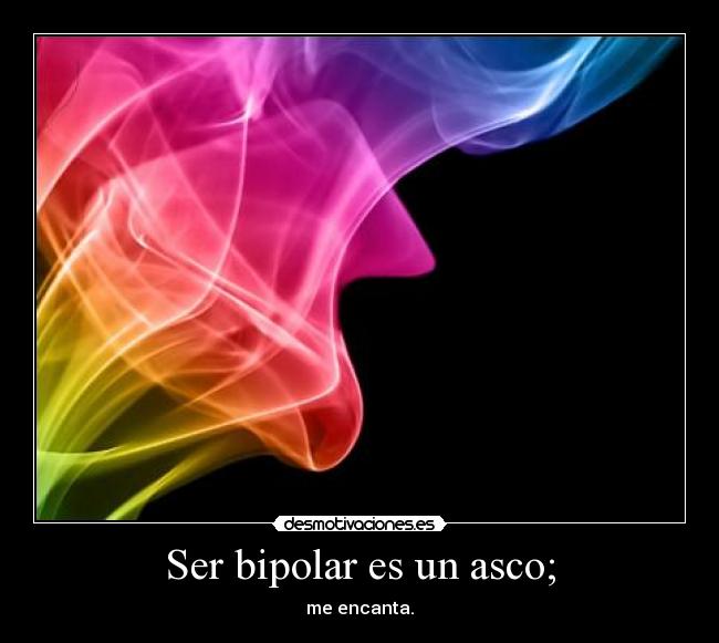 Ser bipolar es un asco; - 
