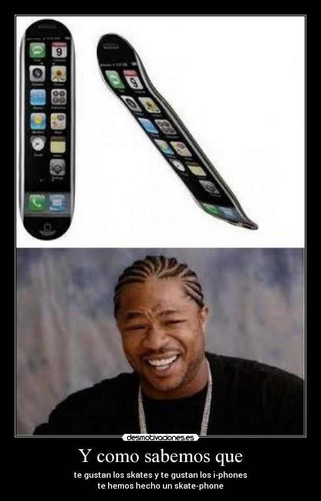 Y como sabemos que - te gustan los skates y te gustan los i-phones
te hemos hecho un skate-phone