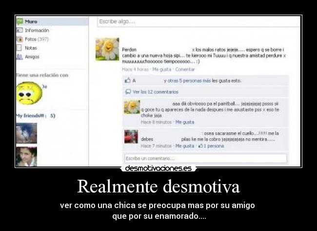 Realmente desmotiva - ver como una chica se preocupa mas por su amigo 
que por su enamorado....