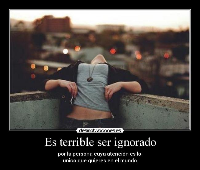 Es terrible ser ignorado - 