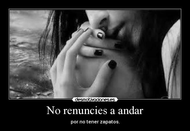 No renuncies a andar - por no tener zapatos.