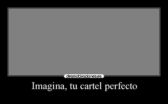 Imagina, tu cartel perfecto -