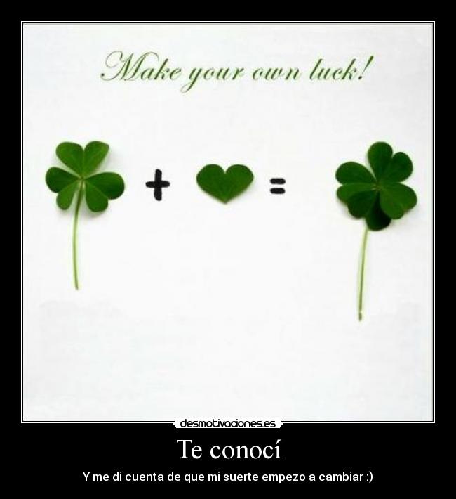 Te conocí - Y me di cuenta de que mi suerte empezo a cambiar :)