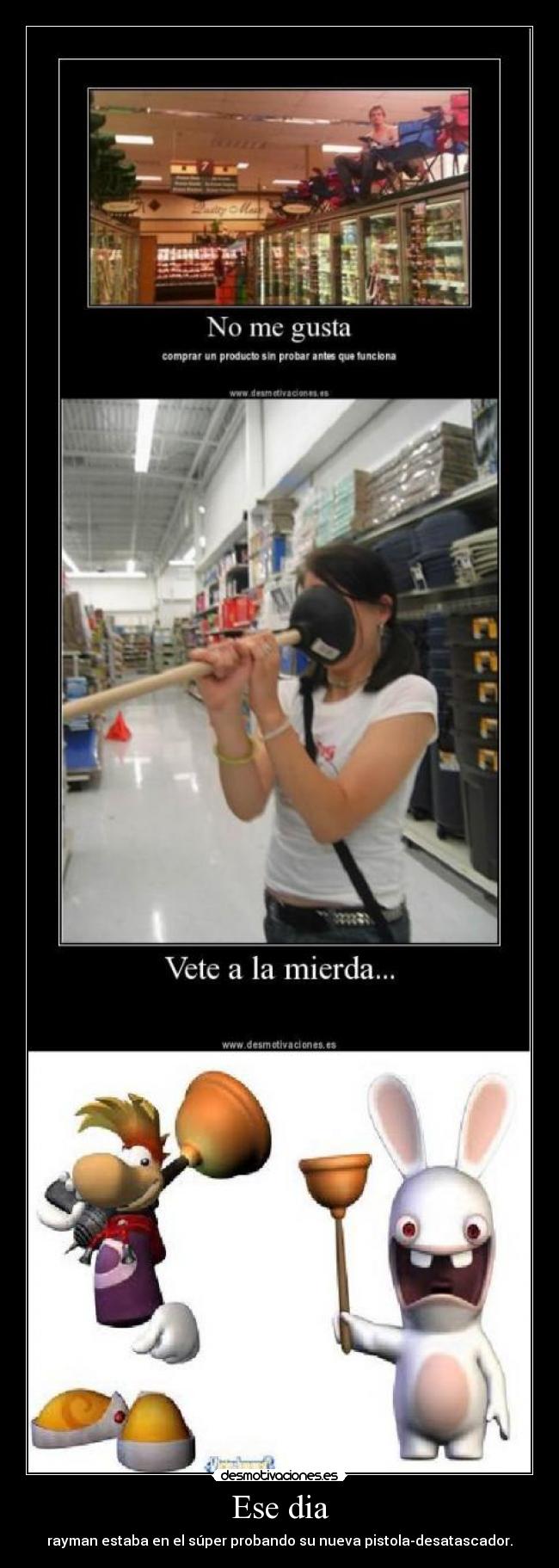 Ese dia - rayman estaba en el súper probando su nueva pistola-desatascador.