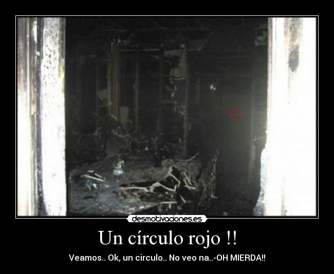 Un círculo rojo !! - Veamos.. Ok, un circulo.. No veo na..-OH MIERDA!!