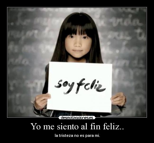 Yo me siento al fin feliz.. - la tristeza no es para mi.