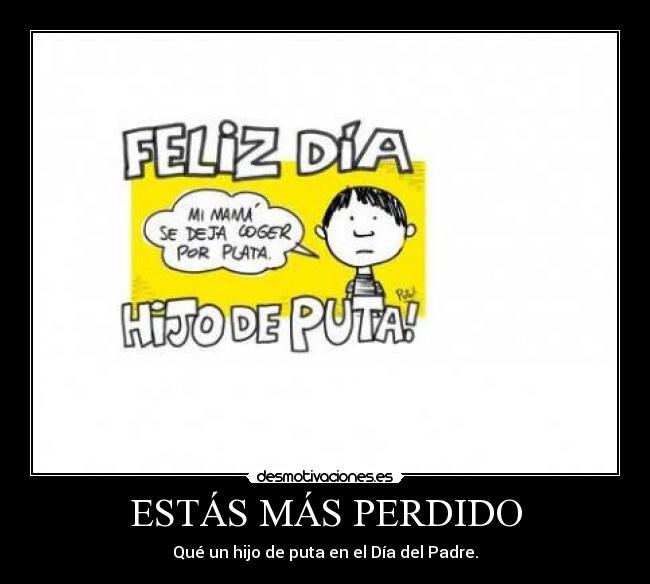ESTÁS MÁS PERDIDO - Qué un hijo de puta en el Día del Padre.