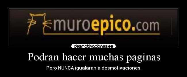 Podran hacer muchas paginas - Pero NUNCA igualaran a desmotivaciones,