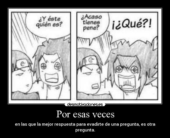 Por esas veces - en las que la mejor respuesta para evadirte de una pregunta, es otra pregunta.