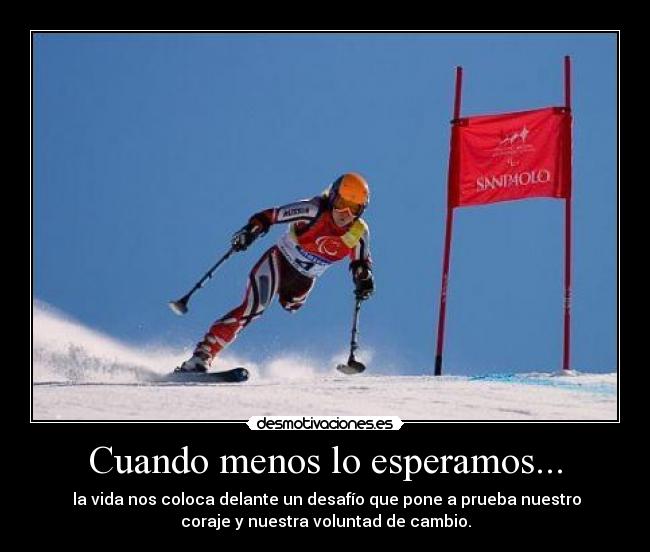 Cuando menos lo esperamos... -  la vida nos coloca delante un desafío que pone a prueba nuestro
coraje y nuestra voluntad de cambio.