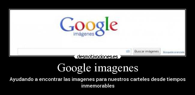 Google imagenes - Ayudando a encontrar las imagenes para nuestros carteles desde tiempos
inmemorables