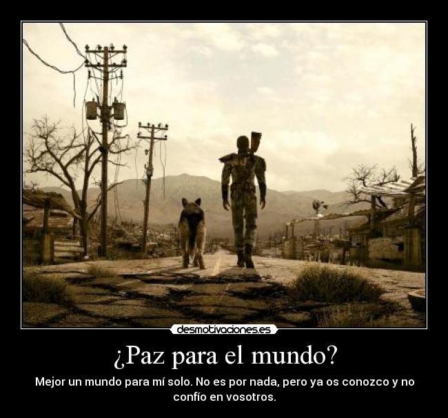 ¿Paz para el mundo? - Mejor un mundo para mí solo. No es por nada, pero ya os conozco y no
confío en vosotros.