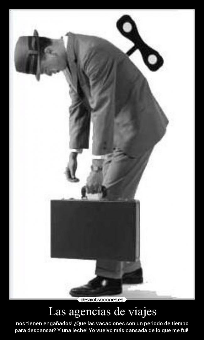 Las agencias de viajes - nos tienen engañados! ¿Que las vacaciones son un periodo de tiempo
para descansar? Y una leche! Yo vuelvo más cansada de lo que me fui!