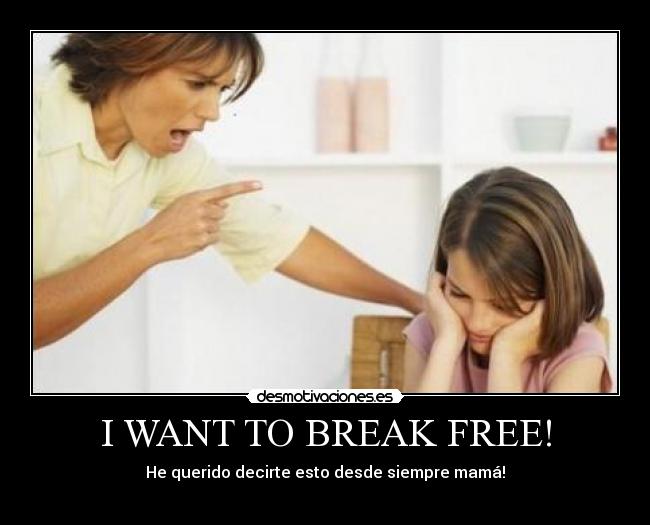 I WANT TO BREAK FREE! - He querido decirte esto desde siempre mamá!