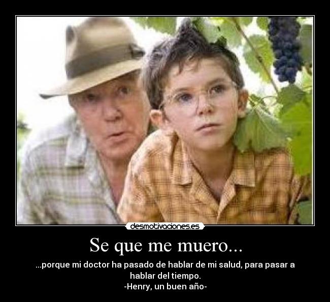Se que me muero... - ...porque mi doctor ha pasado de hablar de mi salud, para pasar a hablar del tiempo.
-Henry, un buen año-