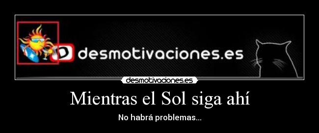 Mientras el Sol siga ahí - No habrá problemas...