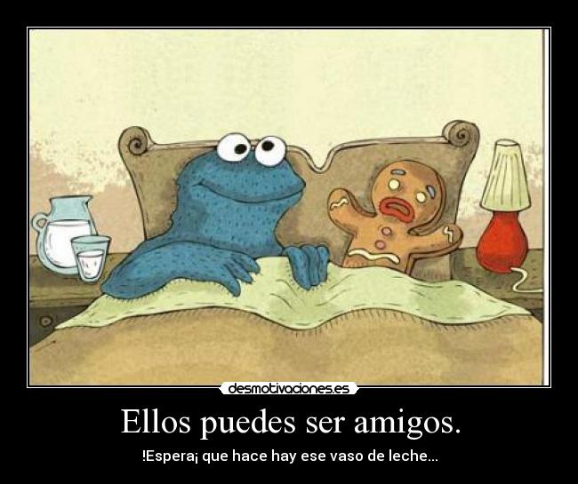 Ellos puedes ser amigos. - !Espera¡ que hace hay ese vaso de leche...