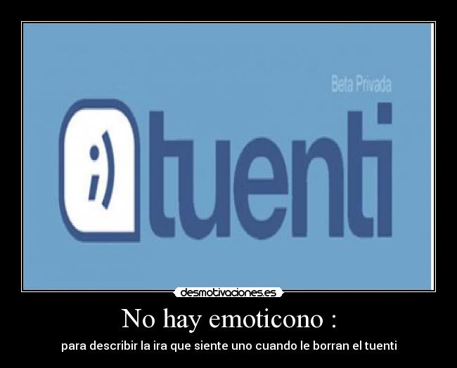 No hay emoticono : - para describir la ira que siente uno cuando le borran el tuenti