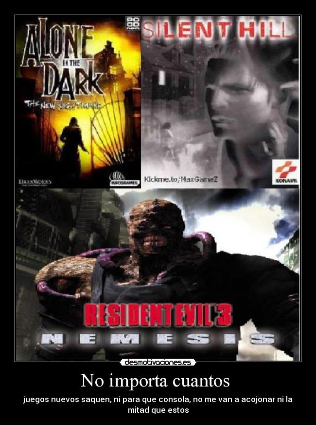 No importa cuantos - juegos nuevos saquen, ni para que consola, no me van a acojonar ni la
mitad que estos