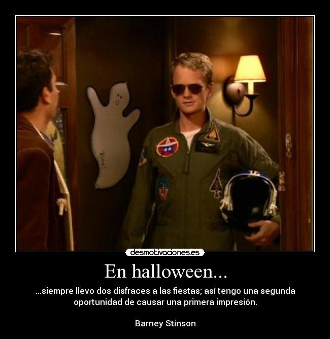 En halloween... - ...siempre llevo dos disfraces a las fiestas; así tengo una segunda
oportunidad de causar una primera impresión.
Barney Stinson