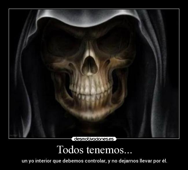 Todos tenemos... - un yo interior que debemos controlar, y no dejarnos llevar por él.