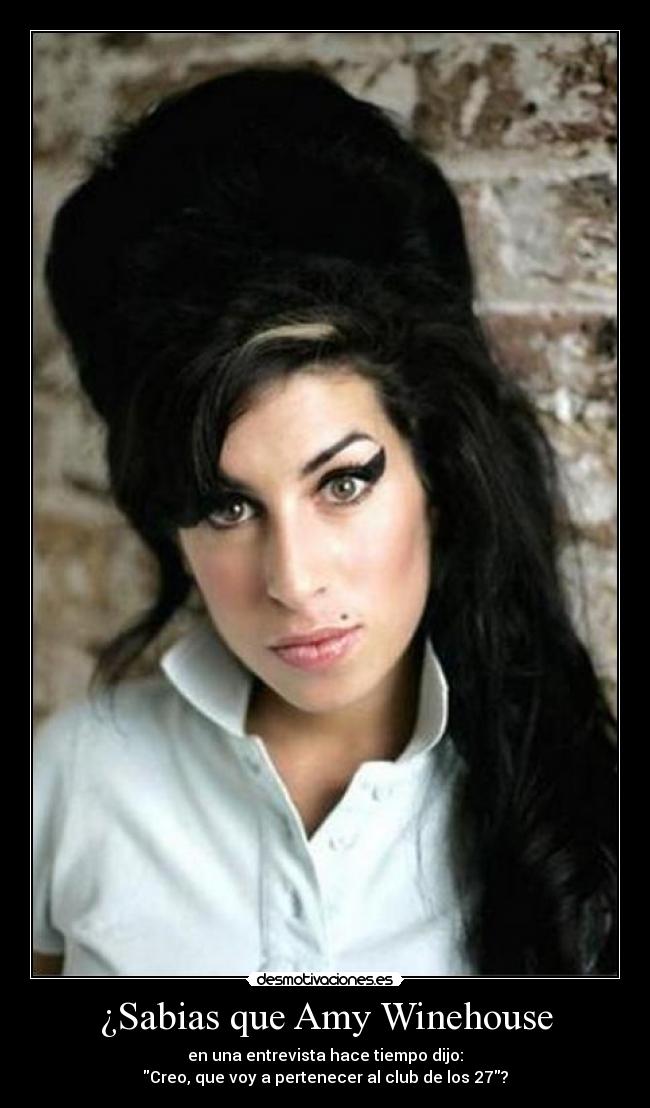 ¿Sabias que Amy Winehouse - en una entrevista hace tiempo dijo:
Creo, que voy a pertenecer al club de los 27?