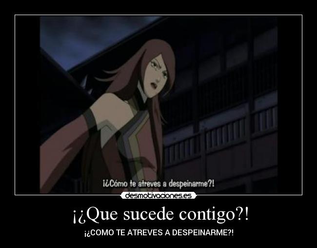 ¡¿Que sucede contigo?! - ¡¿COMO TE ATREVES A DESPEINARME?!