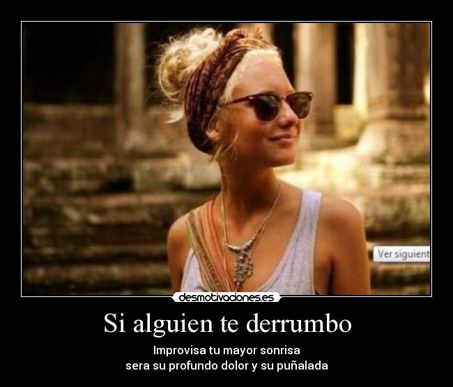 Si alguien te derrumbo - Improvisa tu mayor sonrisa
sera su profundo dolor y su puñalada