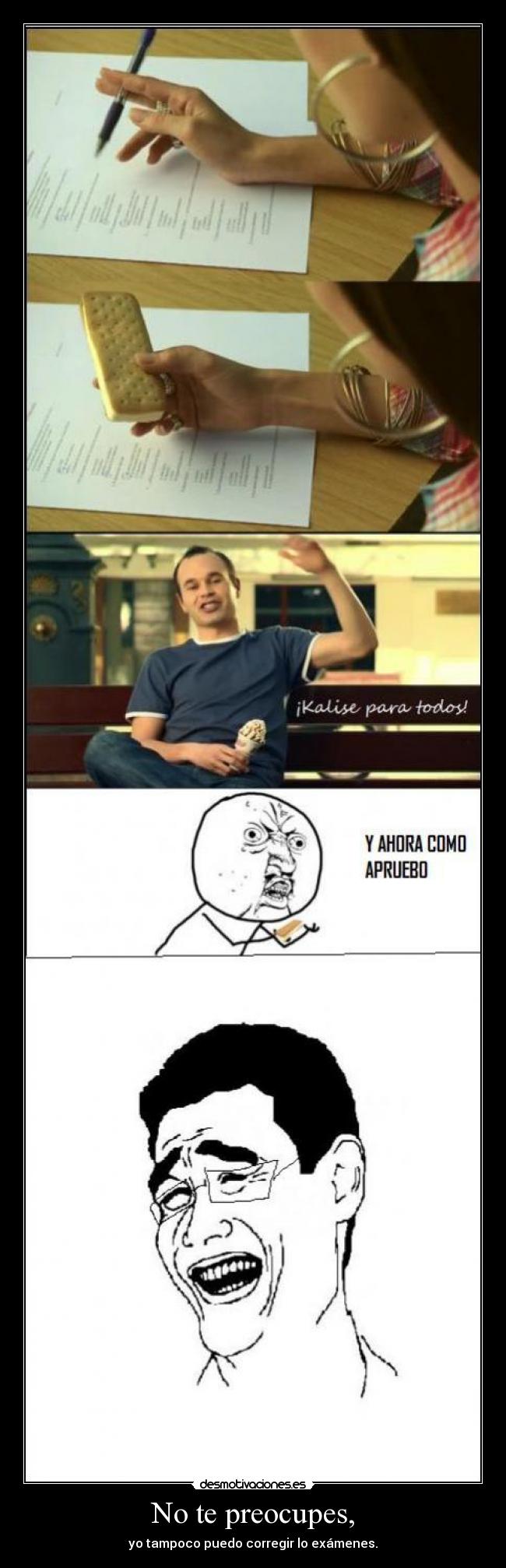 No te preocupes, - yo tampoco puedo corregir lo exámenes.