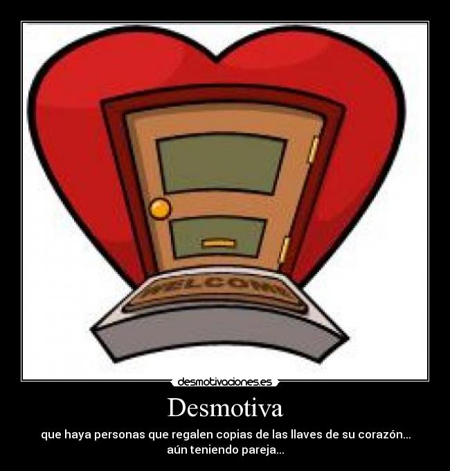 Desmotiva - que haya personas que regalen copias de las llaves de su corazón...
aún teniendo pareja...