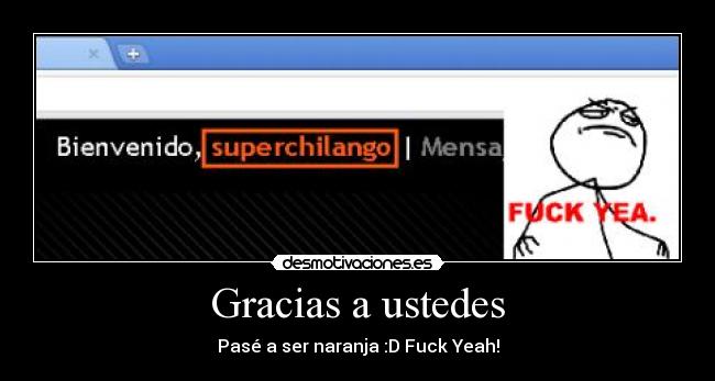 Gracias a ustedes - Pasé a ser naranja :D Fuck Yeah!