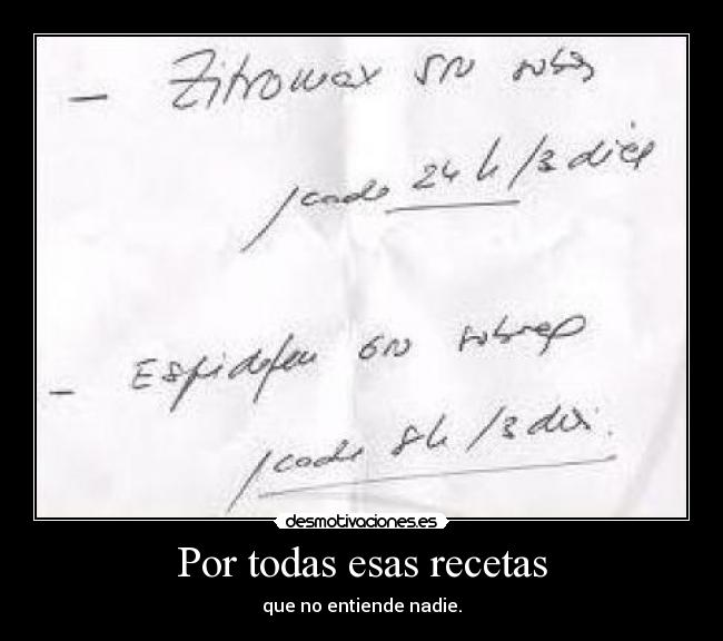 Por todas esas recetas - que no entiende nadie.