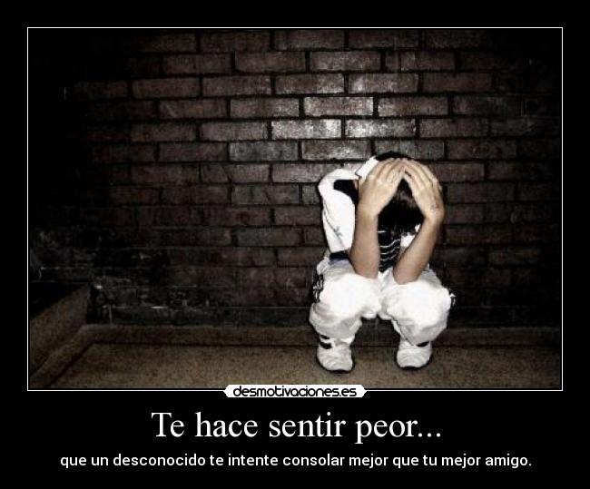 carteles hace sentir peor que desconocido intente consolar mejor que mejor amigo desmotivaciones